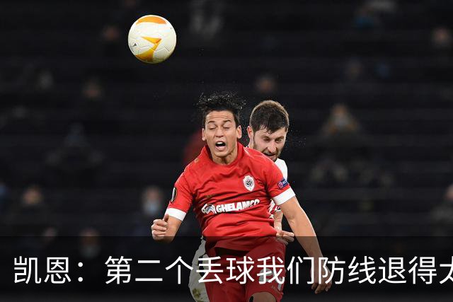 凯恩：第二个丢球我们防线退得太深，中场时主教练让我们加快节奏
