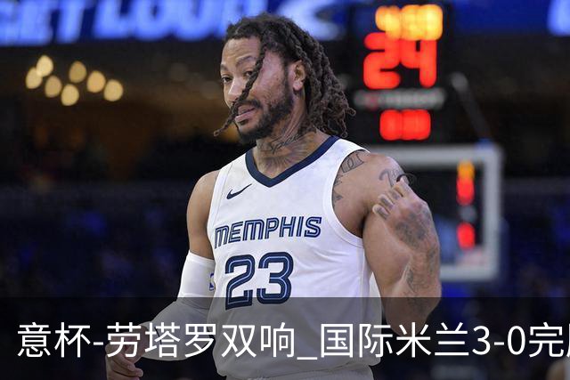 意杯-劳塔罗双响 国际米兰3-0完胜AC米兰挺进决赛