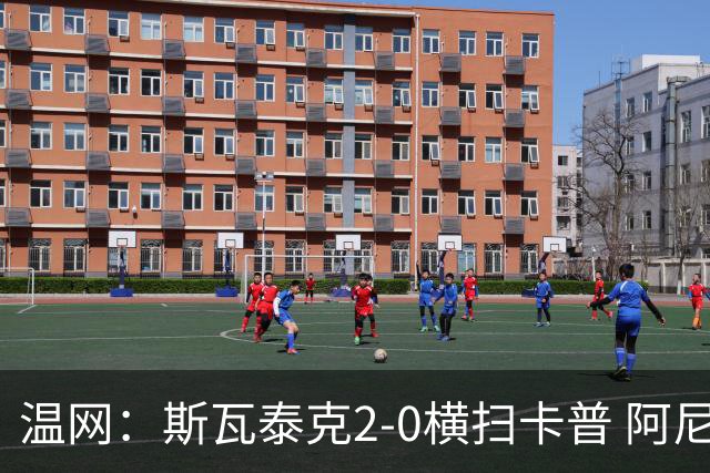 温网：斯瓦泰克2-0横扫卡普 阿尼西莫娃德比胜科宁进32强